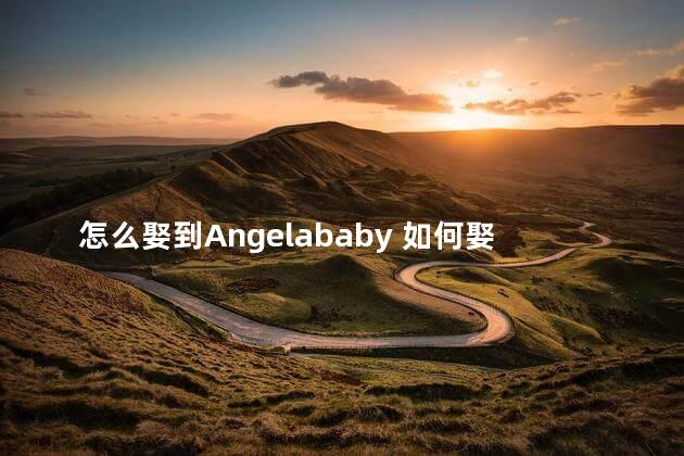 怎么娶到Angelababy 如何娶到Angelababy